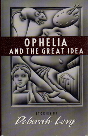 OPHELIA AND THE GREAT IDEA. by Levy, Deborah.