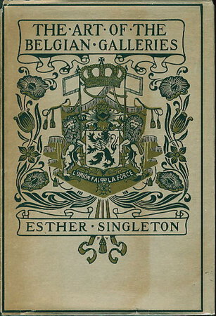 THE ART OF THE BELGIAN GALLERIES: Being a History of the Flemish School of Painting Illuminated and Demonstrated by Critical Descriptions of the Great Paintings in Bruges, Antwerp, Ghent, Brussels and Other Belgian Cities. by Singleton, Esther (1965-1930.)
