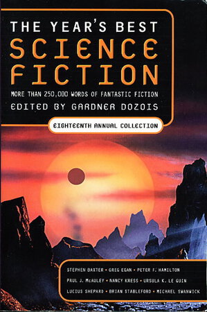 THE YEAR'S BEST SCIENCE FICTION: Eighteenth (18th) Annual Collection. by [Anthology, signed] Dozois, Gardner (editor); John Kessel, Ian McDonald, Stephen Baxter, Nancy Kress, Susan Palwick, Michael Swanwick and Charles Stross (signed), Ursula K. Le Guin, Robert Charles Wilson, Alastair Reynolds, Lucius Shepard, and others (contributors)