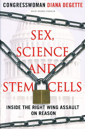 SEX, SCIENCE, AND STEM CELLS: Inside the Right Wing Assault on Reason. by DeGette, Congresswoman Diana with Daniel Paisner.