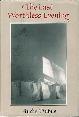 THE LAST WORTHLESS EVENING: Four Novellas & Two Stories. by Dubus, Andre.