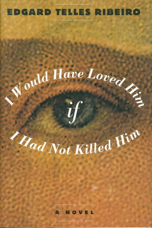 I WOULD HAVE LOVED HIM IF I HAD NOT KILLED HIM. by Ribeiro, Edgard Telles.