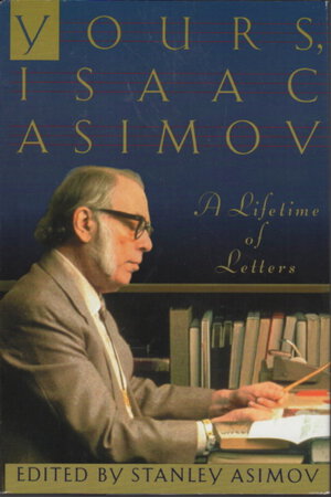 YOURS, ISAAC ASIMOV: A Lifetime of Letters. by Asimov, Isaac. Edited by Stanley Asimov.