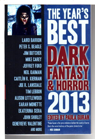 THE YEAR'S BEST DARK FANTASY AND HORROR: 2013 Edition. by [Anthology, signed] Guran, Paula, editor. Ken Liu, Joe R. Lansdale and John Shirley, signed.