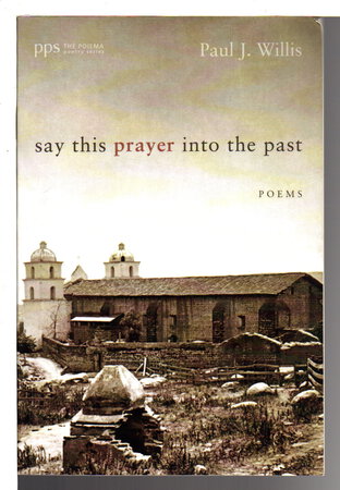SAY THIS PRAYER INTO THE PAST: Poems by Willis, Paul J.
