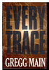 Another image of EVERY TRACE. by Main, Gregg.