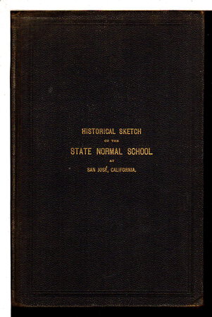 HISTORICAL SKETCH of the STATE NORMAL SCHOOL at SAN JOSE, CALIFORNIA, 1862-1889, with a Catalog of Its Graduates and a Record of Their Work for Twenty-Seven Years.