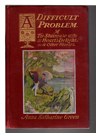 A DIFFICULT PROBLEM The Staircase at the Heart's Delight and Other Stories by Green, Anna Katharine (Mrs, Charles Rohlfs, 1846-1935)