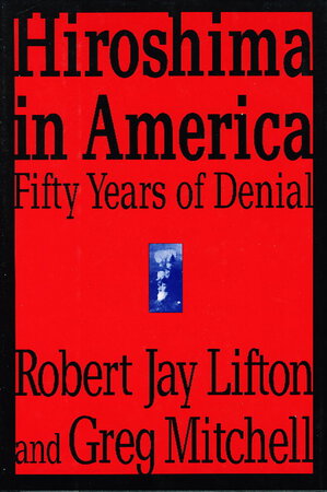 HIROSHIMA IN AMERICA: Fifty Years of Denial by Lifton, Robert Jay and Mitchell, Greg