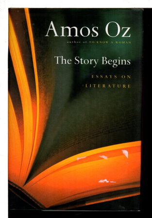 THE STORY BEGINS: Essays On Literature. by Oz, Amos.