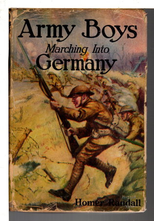 ARMY BOYS MARCHING INTO GERMANY or Over the Rhine with the Stars and Stripes (# 5 in Army Boys Series.) by Randall, Homer.