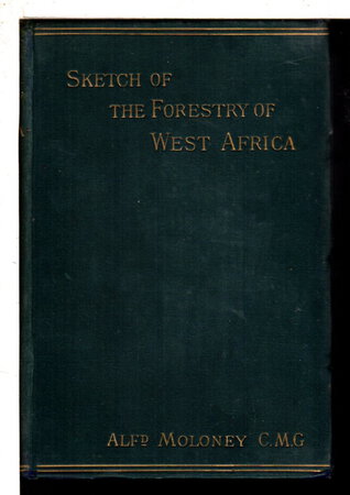 SKETCH OF THE FORESTRY OF WEST AFRICA with Particular Reference to its Present Principal Commercial Products. by Moloney, Alfred.