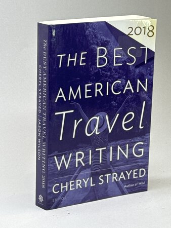 THE BEST AMERICAN TRAVEL WRITING 2018. by Strayed, Cheryl, editor. Jason Wilson, series editor.