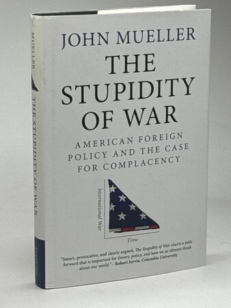 THE STUPIDITY OF WAR: American Foreign Policy and the Case for Complacency. by Mueller, John.