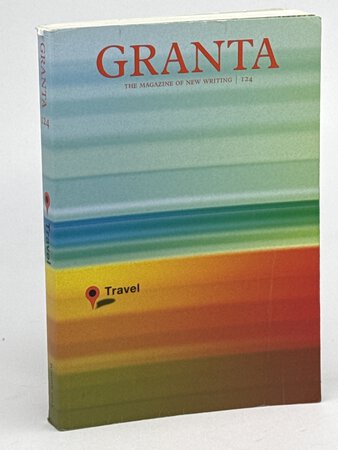 GRANTA 124: Travel, Summer 2013. by Freeman, John, editor.