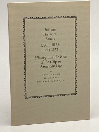 INDIANA HISTORICAL SOCIETY LECTURES 1971-1972: History and the Role of the City in American Life. by Mann,Arthur; Neil Harris and Sam Bass Warner, Jr.