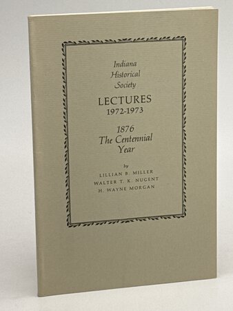 INDIANA HISTORICAL SOCIETY LECTURES 1972-73; 1876 the Centennial Year. by Miller, Lillian B.; Walter T. K. Nugent; and H. Wayne Morgan