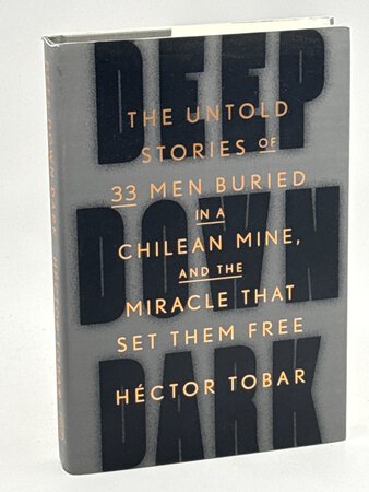 DEEP DOWN DARK: The Untold Stories of 33 Men Buried in a Chilean Mine, and the Miracle That Set Them Free. by Tobar, Hector.